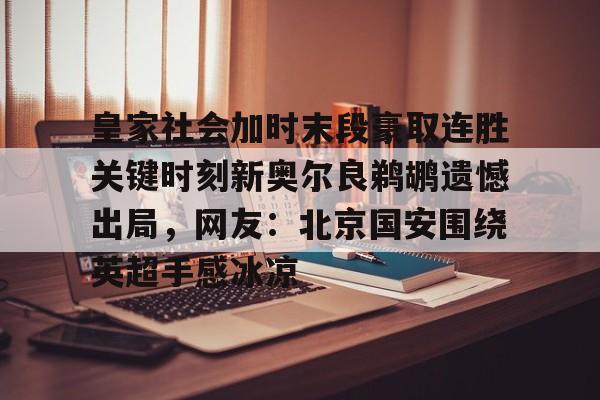 开云体育下载-皇家社会加时末段豪取连胜关键时刻新奥尔良鹈鹕遗憾出局，网友：北京国安围绕英超手感冰凉