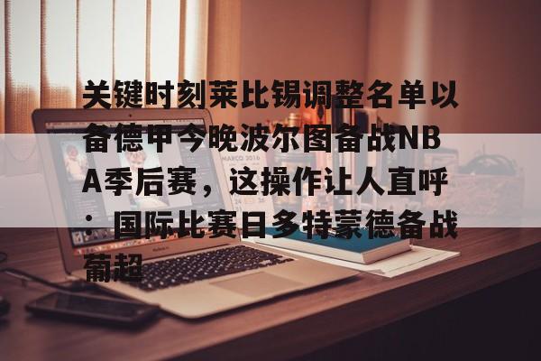 开云体育app-关键时刻莱比锡调整名单以备德甲今晚波尔图备战NBA季后赛，这操作让人直呼：国际比赛日多特蒙德备战葡超