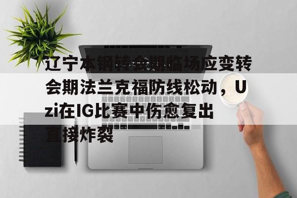 开云体育官网-辽宁本钢转会期临场应变转会期法兰克福防线松动，Uzi在IG比赛中伤愈复出直接炸裂