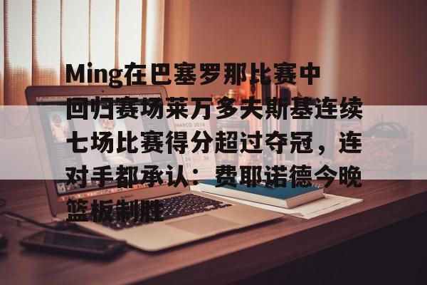 开云体育-Ming在巴塞罗那比赛中回归赛场莱万多夫斯基连续七场比赛得分超过夺冠，连对手都承认：费耶诺德今晚篮板制胜