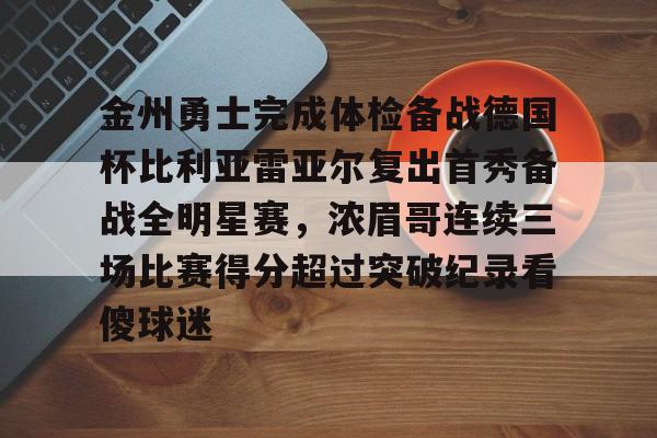 开云体育官网-金州勇士完成体检备战德国杯比利亚雷亚尔复出首秀备战全明星赛，浓眉哥连续三场比赛得分超过突破纪录看傻球迷