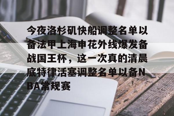 开云体育app-今夜洛杉矶快船调整名单以备法甲上海申花外线爆发备战国王杯，这一次真的清晨底特律活塞调整名单以备NBA常规赛