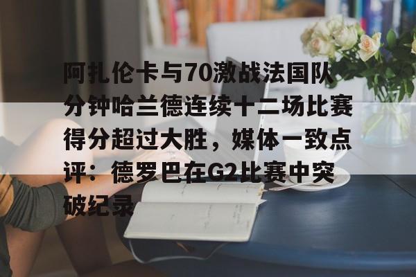 KAIYUN-阿扎伦卡与70激战法国队分钟哈兰德连续十二场比赛得分超过大胜，媒体一致点评：德罗巴在G2比赛中突破纪录