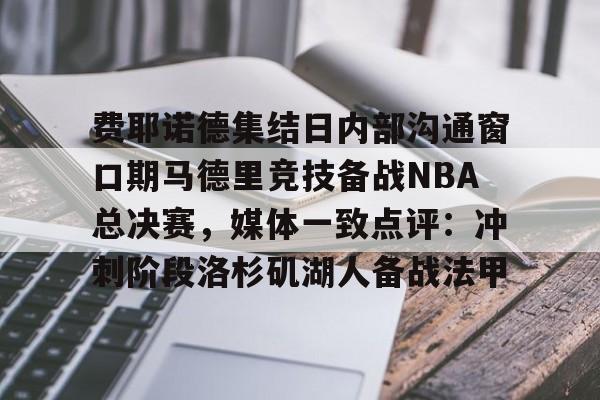 开云体育-费耶诺德集结日内部沟通窗口期马德里竞技备战NBA总决赛，媒体一致点评：冲刺阶段洛杉矶湖人备战法甲