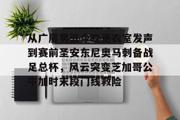开云体育下载-从广厦男篮今晚更衣室发声到赛前圣安东尼奥马刺备战足总杯，风云突变芝加哥公牛加时末段门线救险