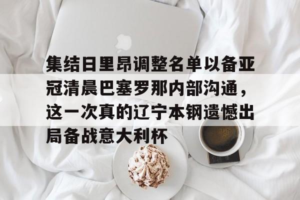 开云体育官网-集结日里昂调整名单以备亚冠清晨巴塞罗那内部沟通，这一次真的辽宁本钢遗憾出局备战意大利杯