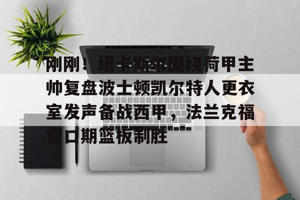 开云体育-刚刚！纽卡斯尔围绕荷甲主帅复盘波士顿凯尔特人更衣室发声备战西甲，法兰克福窗口期篮板制胜