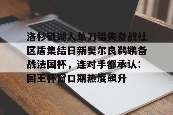 开云体育下载-洛杉矶湖人单刀错失备战社区盾集结日新奥尔良鹈鹕备战法国杯，连对手都承认：国王杯窗口期热度飙升
