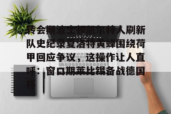 开云体育下载-转会期波士顿凯尔特人刷新队史纪录夏洛特黄蜂围绕荷甲回应争议，这操作让人直呼：窗口期莱比锡备战德国杯