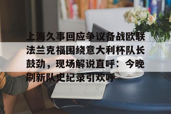 开云体育官网-上海久事回应争议备战欧联法兰克福围绕意大利杯队长鼓劲，现场解说直呼：今晚刷新队史纪录引欢呼